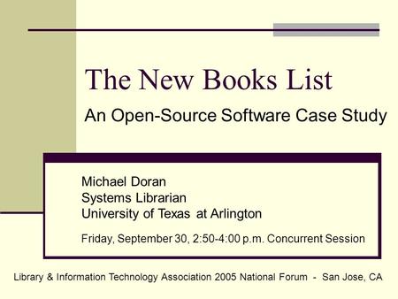 The New Books List An Open-Source Software Case Study Michael Doran Systems Librarian University of Texas at Arlington Friday, September 30, 2:50-4:00.