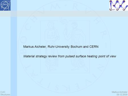 Markus Aicheler 09.12.2009 CLIC Structures Markus Aicheler, Ruhr-University Bochum and CERN Material strategy review from pulsed surface heating point.