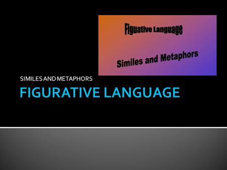 SIMILES AND METAPHORS. Both similes and metaphors are examples of figurative language. They both compare 2 unlike things or objects. BUT Similes use.