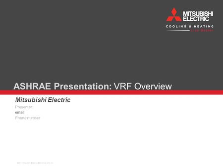 ASHRAE Presentation: VRF Overview Mitsubishi Electric Presenter: email Phone number ©2011 Mitsubishi Electric& Electronics USA, Inc.