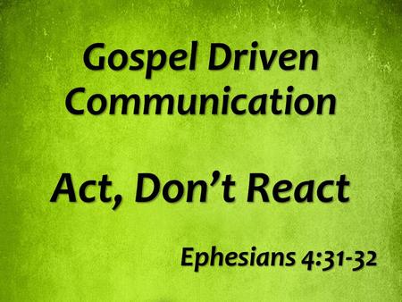 Gospel Driven Communication Act, Don’t React Ephesians 4:31-32.