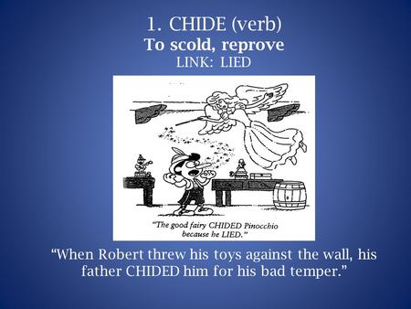 1.CHIDE (verb) To scold, reprove LINK: LIED “When Robert threw his toys against the wall, his father CHIDED him for his bad temper.”