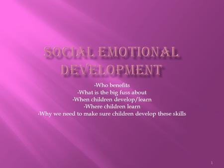 1 Who benefits What is the big fuss about When children develop/learn Where children learn Why we need to make sure children develop these skills.