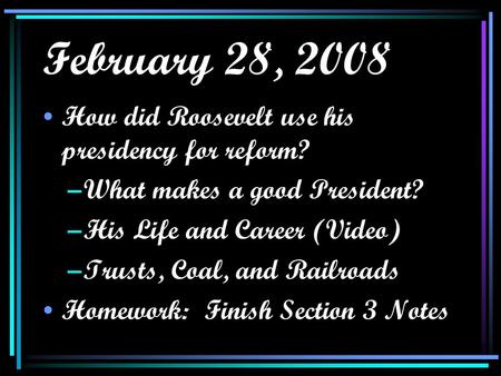 February 28, 2008 How did Roosevelt use his presidency for reform? –What makes a good President? –His Life and Career (Video) –Trusts, Coal, and Railroads.