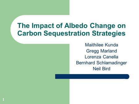 1 The Impact of Albedo Change on Carbon Sequestration Strategies Maithilee Kunda Gregg Marland Lorenza Canella Bernhard Schlamadinger Neil Bird.