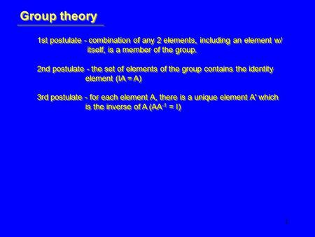 1 Group theory 1st postulate - combination of any 2 elements, including an element w/ itself, is a member of the group. 2nd postulate - the set of elements.