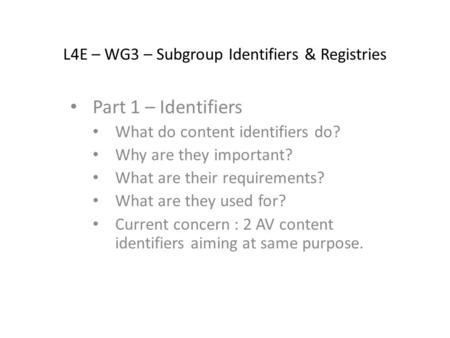 L4E – WG3 – Subgroup Identifiers & Registries Part 1 – Identifiers What do content identifiers do? Why are they important? What are their requirements?