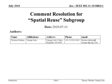 Doc.: IEEE 802.11-10/0883r1 Submission July 2010 Slide 1 Comment Resolution for “Spatial Reuse” Subgroup Date: 2010-07-14 Authors: Thomas Derham, Orange.