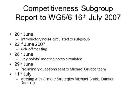 Competitiveness Subgroup Report to WG5/6 16 th July 2007 20 th June – introductory notes circulated to subgroup 22 nd June 2007 –kick-off meeting 28 th.