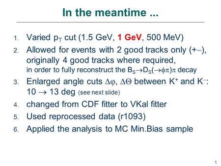 1 In the meantime... 1. Varied p T cut (1.5 GeV, 1 GeV, 500 MeV) 2. Allowed for events with 2 good tracks only (+  ), originally 4 good tracks where required,