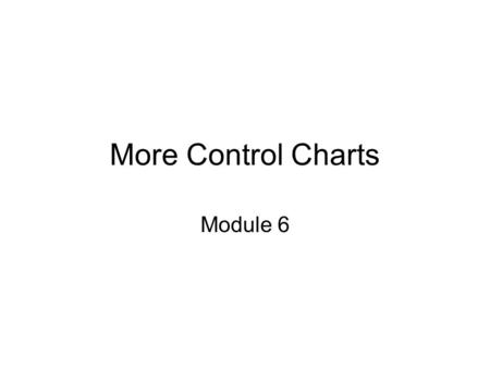 More Control Charts Module 6. Why? There are many probability distributions in our world.