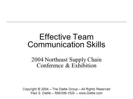 Effective Team Communication Skills 2004 Northeast Supply Chain Conference & Exhibition Copyright © 2004 – The Diette Group – All Rights Reserved Paul.