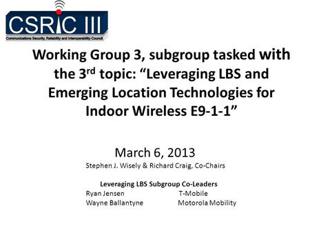 Working Group 3, subgroup tasked with the 3 rd topic: “Leveraging LBS and Emerging Location Technologies for Indoor Wireless E9-1-1” March 6, 2013 Stephen.