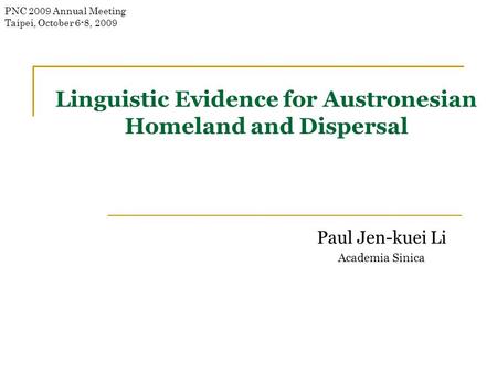 Linguistic Evidence for Austronesian Homeland and Dispersal Paul Jen-kuei Li Academia Sinica PNC 2009 Annual Meeting Taipei, October 6-8, 2009.