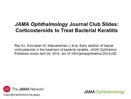 Copyright restrictions may apply JAMA Ophthalmology Journal Club Slides: Corticosteroids to Treat Bacterial Keratitis Ray KJ, Srinivasan M, Mascarenhas.