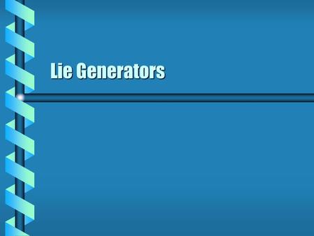 Lie Generators. Lie Group Operation  Lie groups are continuous. Continuous coordinate systemContinuous coordinate system Finite dimensionFinite dimension.