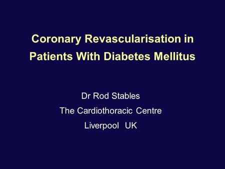 Coronary Revascularisation in Patients With Diabetes Mellitus Dr Rod Stables The Cardiothoracic Centre Liverpool UK.