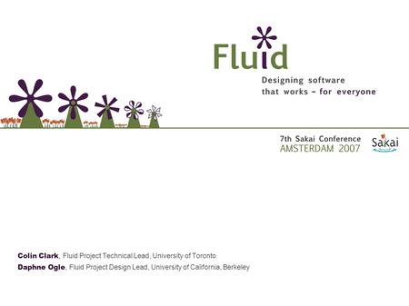 Colin Clark, Fluid Project Technical Lead, University of Toronto Daphne Ogle, Fluid Project Design Lead, University of California, Berkeley.