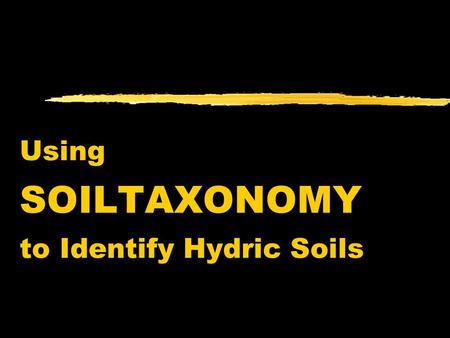 Using SOILTAXONOMY to Identify Hydric Soils. Soil Taxonomy is A basic system of soil classification for making and interpreting soil surveys. Objective: