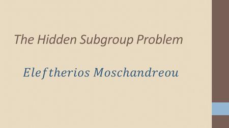 The Hidden Subgroup Problem. Problem of great importance in Quantum Computation Most Q.A. that run exponentially faster than their classical counterparts.