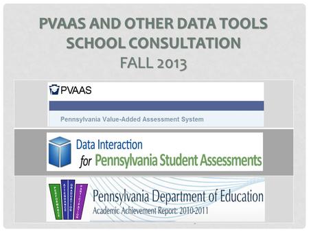 PVAAS + Other Data Consultation 2013 PVAAS AND OTHER DATA TOOLS SCHOOL CONSULTATION FALL 2013.