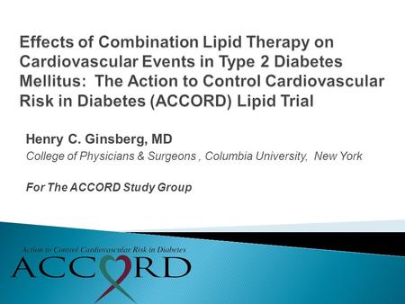 Henry C. Ginsberg, MD College of Physicians & Surgeons, Columbia University, New York For The ACCORD Study Group.