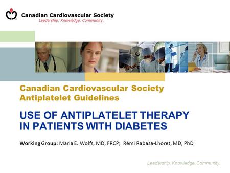 Leadership. Knowledge. Community. USE OF ANTIPLATELET THERAPY IN PATIENTS WITH DIABETES Working Group: Maria E. Wolfs, MD, FRCP; Rémi Rabasa-Lhoret, MD,