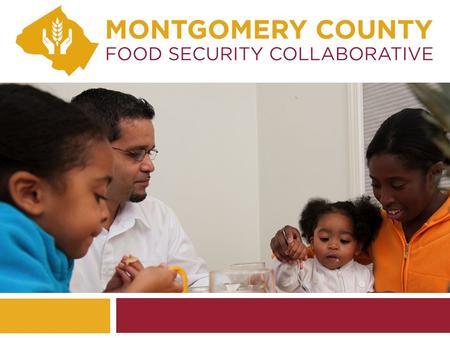 WHAT FOLLOWS… 1. Food insecurity and hunger in Montgomery County 2. Implications and cost to the County 3. Our 50-year-old model 4. Progress in 2013 5.