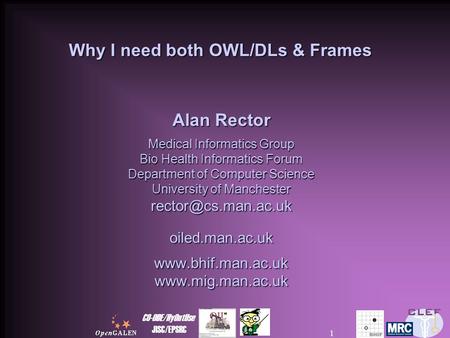 CO-ODE/HyOntUse JISC/EPSRC 1 Why I need both OWL/DLs & Frames Alan Rector Medical Informatics Group Bio Health Informatics Forum Department of Computer.