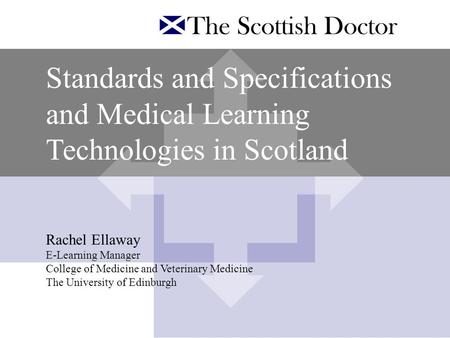 Standards and Specifications and Medical Learning Technologies in Scotland Rachel Ellaway E-Learning Manager College of Medicine and Veterinary Medicine.