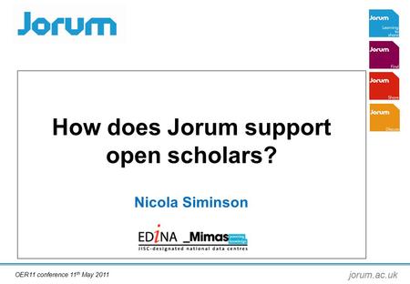 Jorum.ac.uk How does Jorum support open scholars? Nicola Siminson OER11 conference 11 th May 2011.