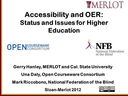 Accessibility and OER: Status and Issues for Higher Education 1 Gerry Hanley, MERLOT and Cal. State University Una Daly, Open Courseware Consortium Mark.