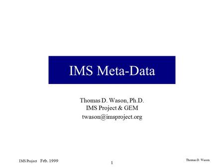 Thomas D. Wason IMS Project Feb. 1999 1 IMS Meta-Data Thomas D. Wason, Ph.D. IMS Project & GEM