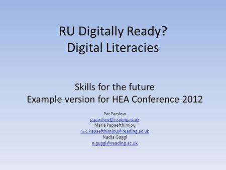 RU Digitally Ready? Digital Literacies Skills for the future Example version for HEA Conference 2012 Pat Parslow Maria Papaefthimiou.