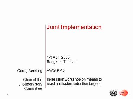 1 Georg B ø rsting Chair of the JI Supervisory Committee Joint Implementation 1-3 April 2008 Bangkok, Thailand AWG-KP 5 In-session workshop on means to.