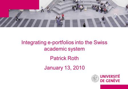 Integrating e-portfolios into the Swiss academic system Patrick Roth January 13, 2010.