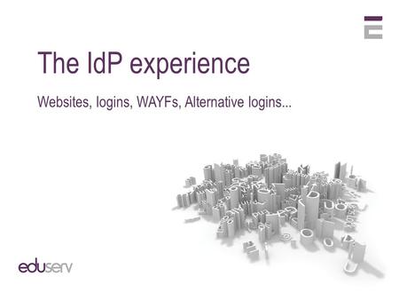 The IdP experience Websites, logins, WAYFs, Alternative logins...