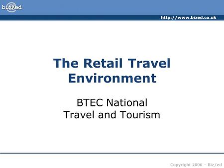 Copyright 2006 – Biz/ed The Retail Travel Environment BTEC National Travel and Tourism.