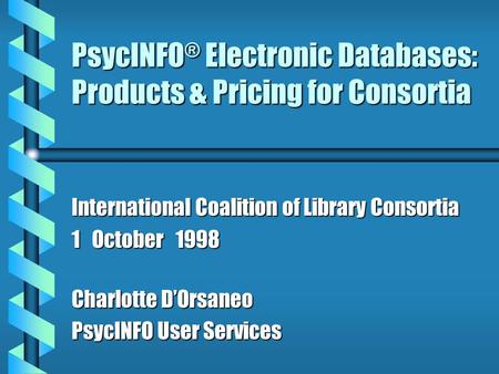 PsycINFO ® Electronic Databases: Products & Pricing for Consortia International Coalition of Library Consortia 1 October 1998 Charlotte D’Orsaneo PsycINFO.