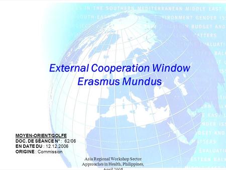 Asia Regional Workshop Sector Approaches in Health, Philippines, April 2005 External Cooperation Window Erasmus Mundus MOYEN-ORIENT/GOLFE DOC. DE SÉANCE.