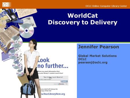 OCLC Online Computer Library Center WorldCat Discovery to Delivery Jennifer Pearson Global Market Solutions OCLC