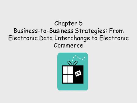 Chapter 5 Business-to-Business Strategies: From Electronic Data Interchange to Electronic Commerce.