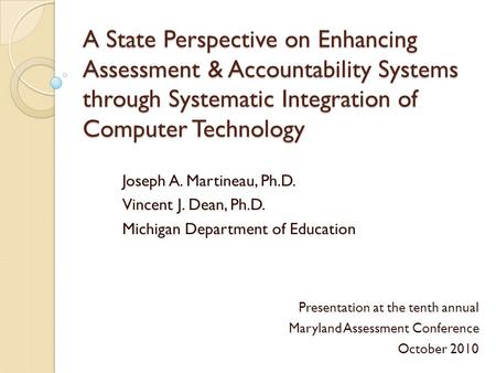 A State Perspective on Enhancing Assessment & Accountability Systems through Systematic Integration of Computer Technology Joseph A. Martineau, Ph.D. Vincent.