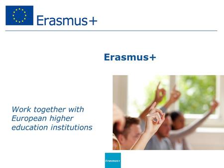 Erasmus+ Work together with European higher education institutions Erasmus+