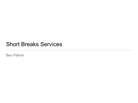 Short Breaks Services Ben Palmer. Introduction: Ben Palmer Background and current projects: Special Educational Needs (SEN) Short Breaks Service Provider.