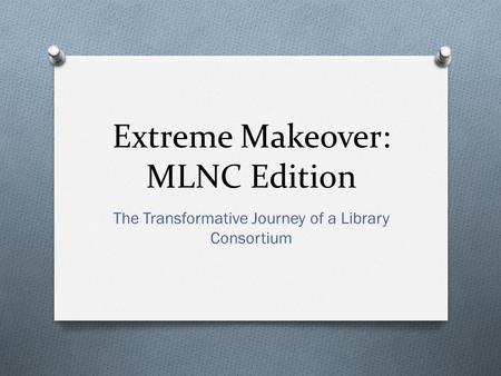 Extreme Makeover: MLNC Edition The Transformative Journey of a Library Consortium.