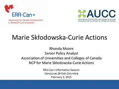 Marie Skłodowska-Curie Actions Rhonda Moore Senior Policy Analyst Association of Universities and Colleges of Canada NCP for Marie Skłodowska-Curie Actions.