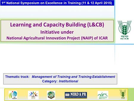 1 st National Symposium on Excellence in Training (11 & 12 April 2015) Learning and Capacity Building (L&CB) Initiative under National Agricultural Innovation.