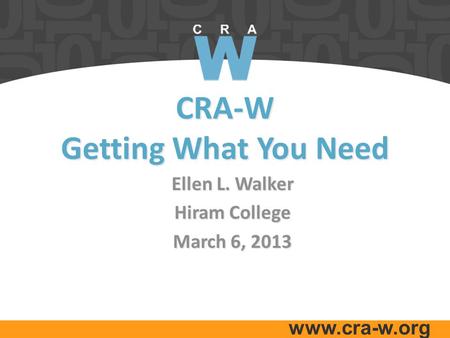 Www.cra-w.org CRA-W Getting What You Need Ellen L. Walker Hiram College March 6, 2013.