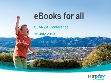 EBooks for all SLANZA Conference 15 July 2013. This session Why Hutt City joined ePukapuka The purchasing model How it works for customers Some usage.